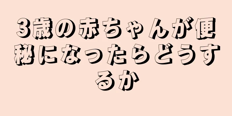 3歳の赤ちゃんが便秘になったらどうするか