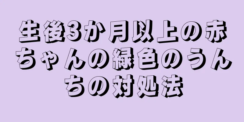 生後3か月以上の赤ちゃんの緑色のうんちの対処法