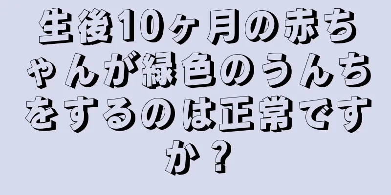 生後10ヶ月の赤ちゃんが緑色のうんちをするのは正常ですか？