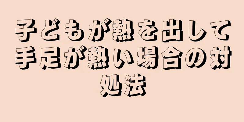 子どもが熱を出して手足が熱い場合の対処法