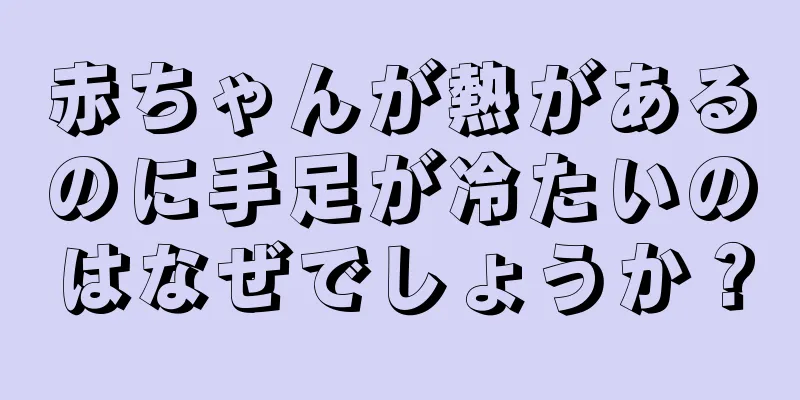 赤ちゃんが熱があるのに手足が冷たいのはなぜでしょうか？