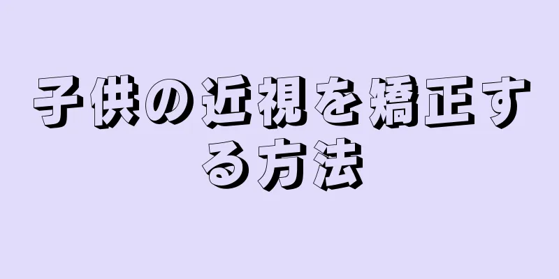 子供の近視を矯正する方法