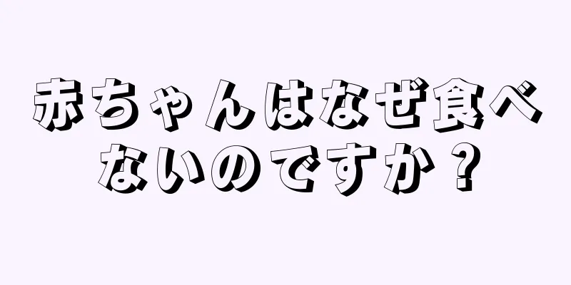 赤ちゃんはなぜ食べないのですか？