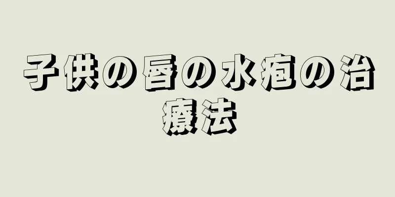 子供の唇の水疱の治療法