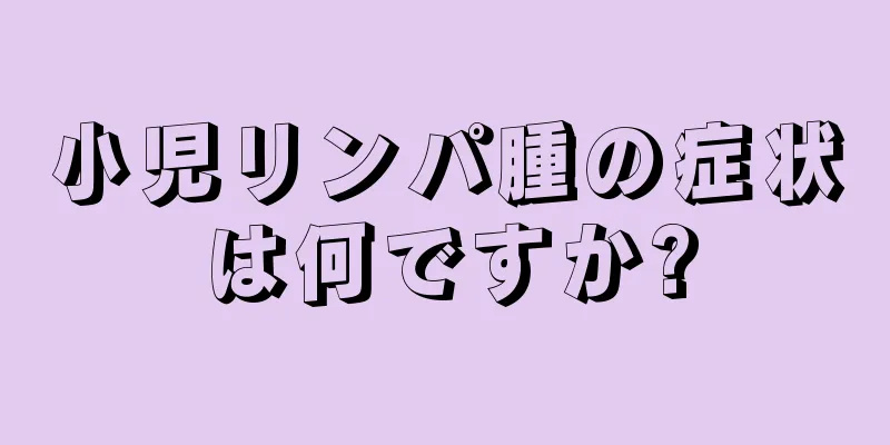 小児リンパ腫の症状は何ですか?