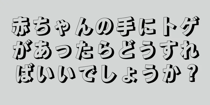 赤ちゃんの手にトゲがあったらどうすればいいでしょうか？