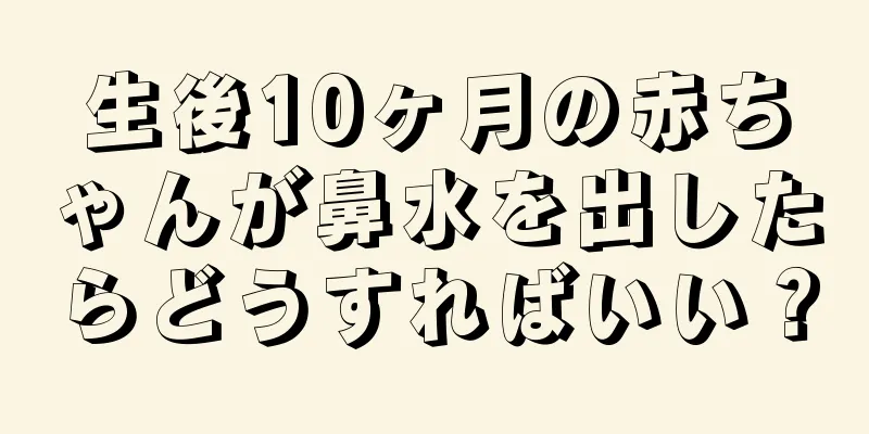 生後10ヶ月の赤ちゃんが鼻水を出したらどうすればいい？