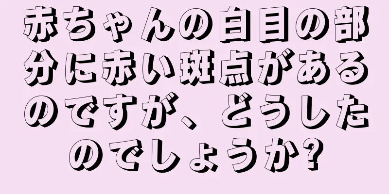 赤ちゃんの白目の部分に赤い斑点があるのですが、どうしたのでしょうか?