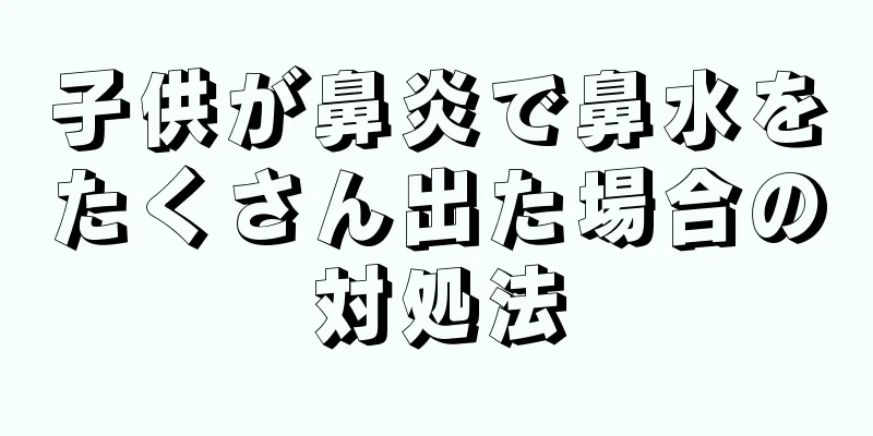 子供が鼻炎で鼻水をたくさん出た場合の対処法