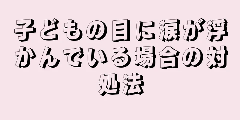 子どもの目に涙が浮かんでいる場合の対処法