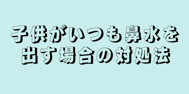 子供がいつも鼻水を出す場合の対処法