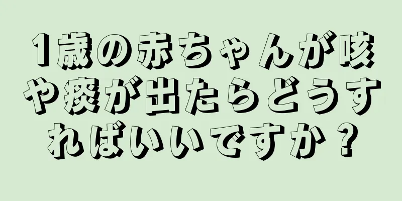1歳の赤ちゃんが咳や痰が出たらどうすればいいですか？