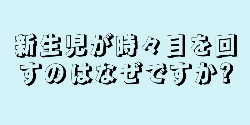 新生児が時々目を回すのはなぜですか?