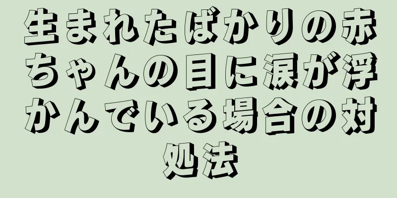生まれたばかりの赤ちゃんの目に涙が浮かんでいる場合の対処法