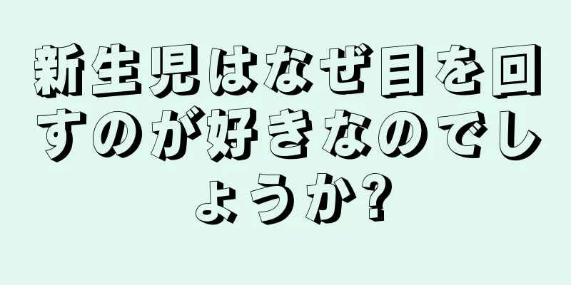 新生児はなぜ目を回すのが好きなのでしょうか?