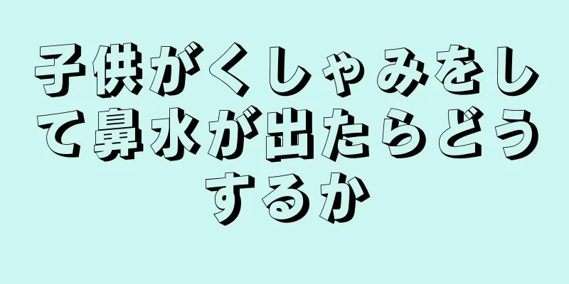 子供がくしゃみをして鼻水が出たらどうするか