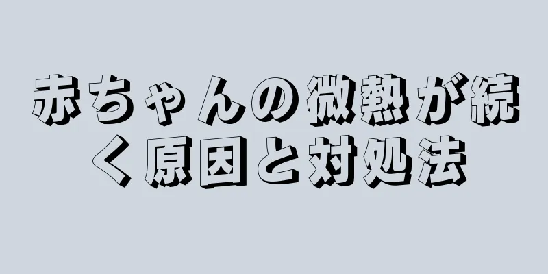 赤ちゃんの微熱が続く原因と対処法