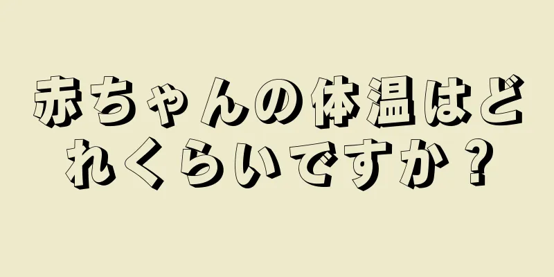 赤ちゃんの体温はどれくらいですか？