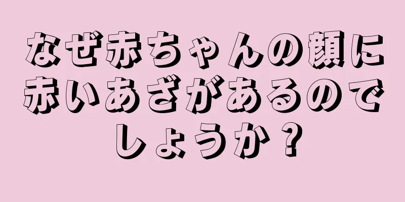 なぜ赤ちゃんの顔に赤いあざがあるのでしょうか？