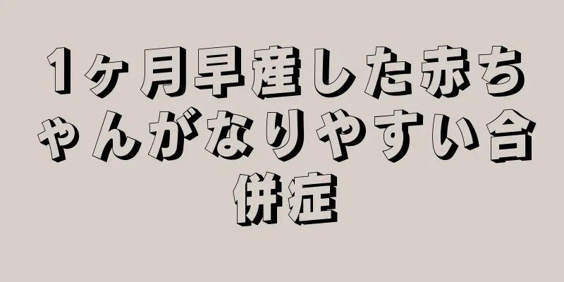 1ヶ月早産した赤ちゃんがなりやすい合併症