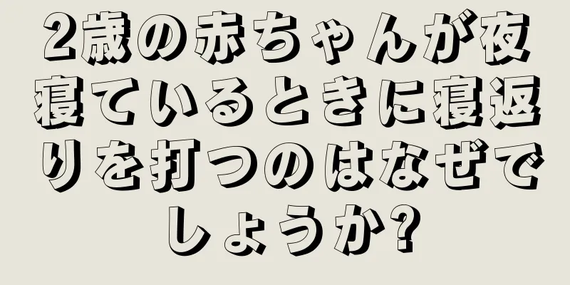 2歳の赤ちゃんが夜寝ているときに寝返りを打つのはなぜでしょうか?