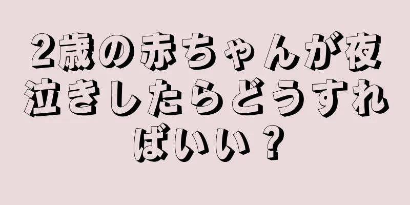 2歳の赤ちゃんが夜泣きしたらどうすればいい？