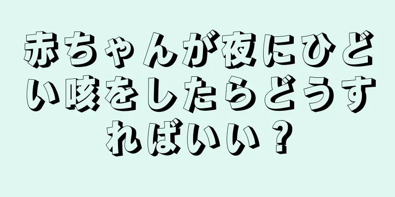 赤ちゃんが夜にひどい咳をしたらどうすればいい？