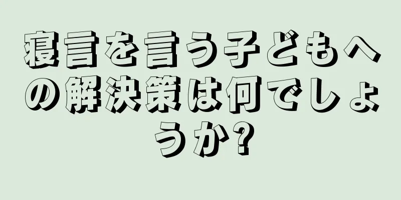 寝言を言う子どもへの解決策は何でしょうか?