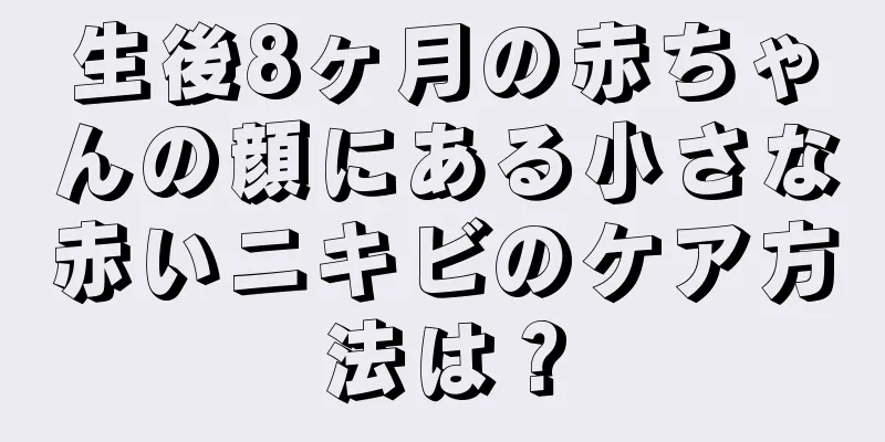 生後8ヶ月の赤ちゃんの顔にある小さな赤いニキビのケア方法は？