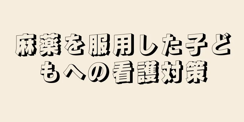 麻薬を服用した子どもへの看護対策