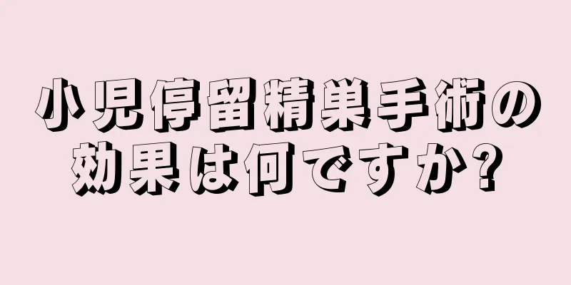 小児停留精巣手術の効果は何ですか?