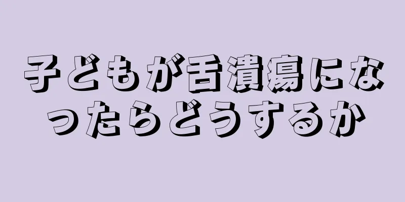 子どもが舌潰瘍になったらどうするか
