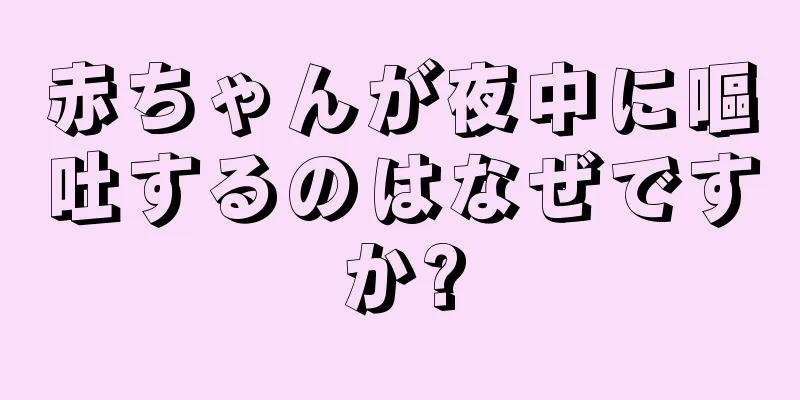 赤ちゃんが夜中に嘔吐するのはなぜですか?