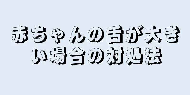 赤ちゃんの舌が大きい場合の対処法