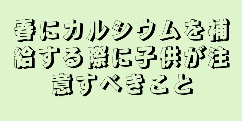 春にカルシウムを補給する際に子供が注意すべきこと