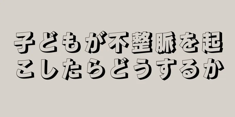 子どもが不整脈を起こしたらどうするか