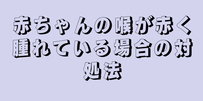 赤ちゃんの喉が赤く腫れている場合の対処法