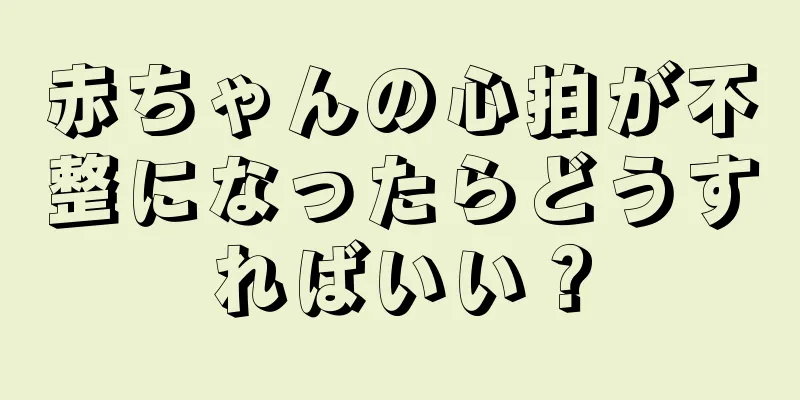 赤ちゃんの心拍が不整になったらどうすればいい？