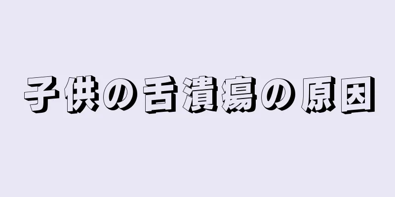 子供の舌潰瘍の原因