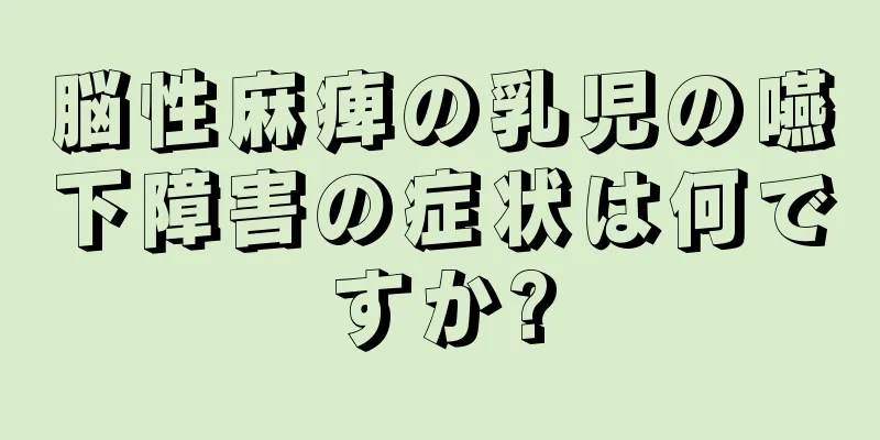 脳性麻痺の乳児の嚥下障害の症状は何ですか?