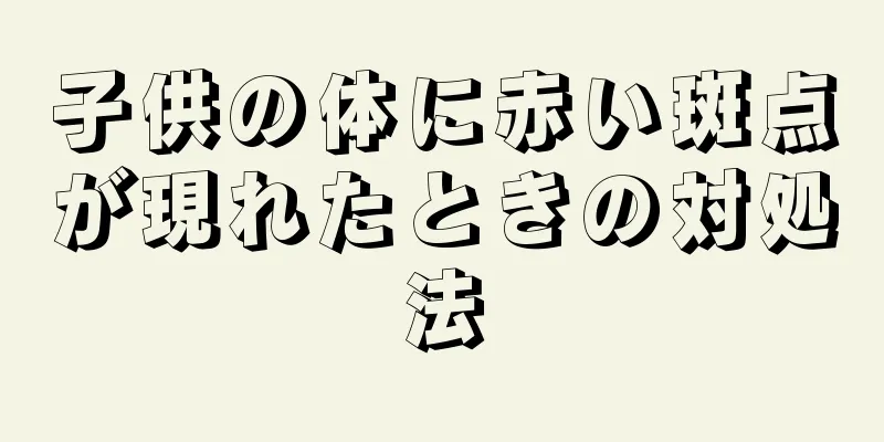 子供の体に赤い斑点が現れたときの対処法