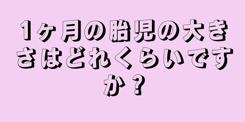 1ヶ月の胎児の大きさはどれくらいですか？