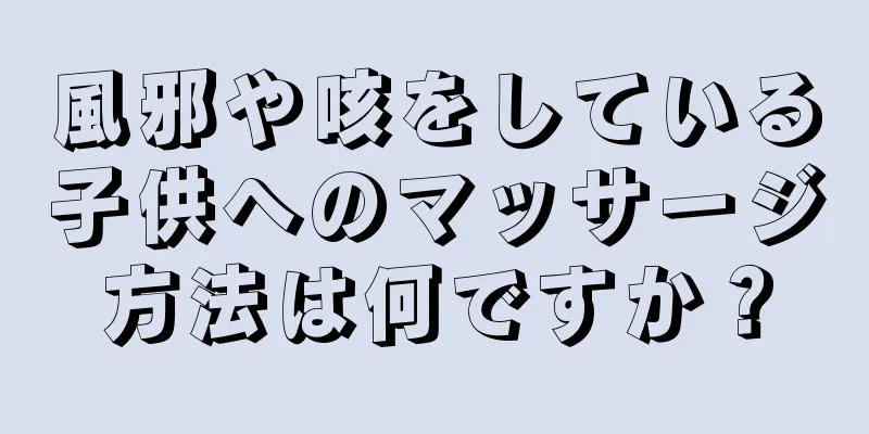風邪や咳をしている子供へのマッサージ方法は何ですか？