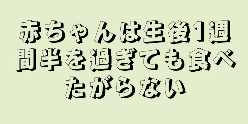 赤ちゃんは生後1週間半を過ぎても食べたがらない
