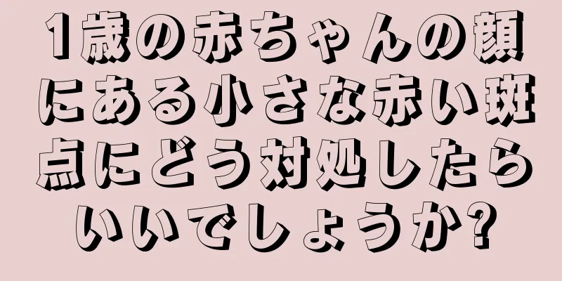 1歳の赤ちゃんの顔にある小さな赤い斑点にどう対処したらいいでしょうか?