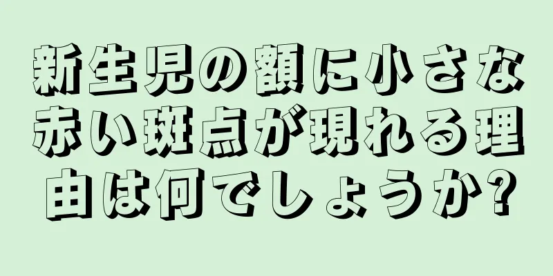 新生児の額に小さな赤い斑点が現れる理由は何でしょうか?