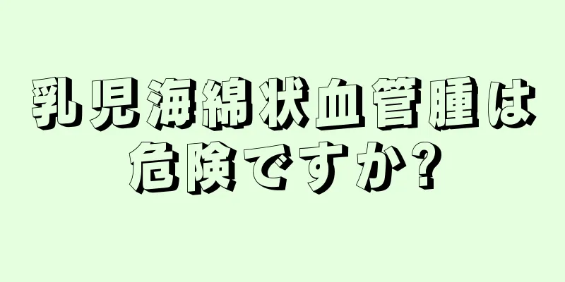 乳児海綿状血管腫は危険ですか?