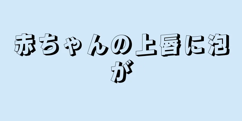 赤ちゃんの上唇に泡が