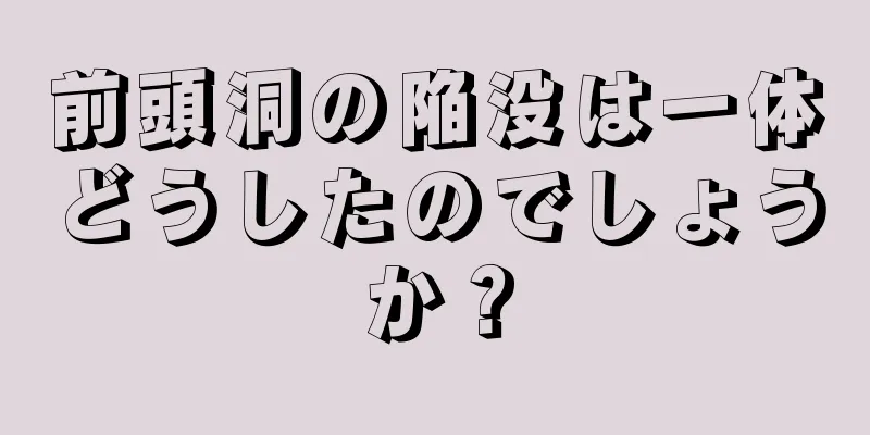 前頭洞の陥没は一体どうしたのでしょうか？