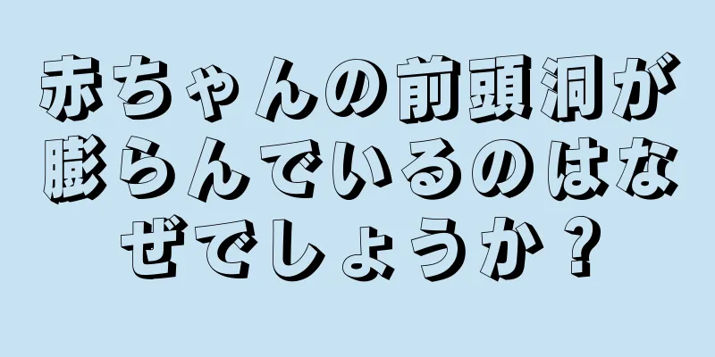 赤ちゃんの前頭洞が膨らんでいるのはなぜでしょうか？